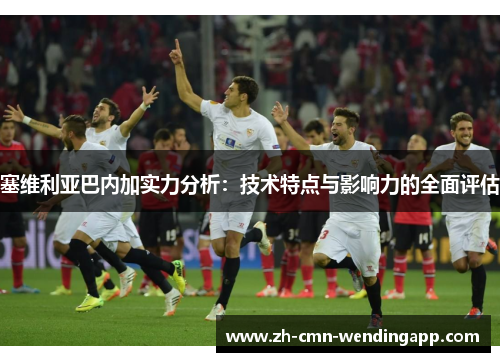 塞维利亚巴内加实力分析：技术特点与影响力的全面评估