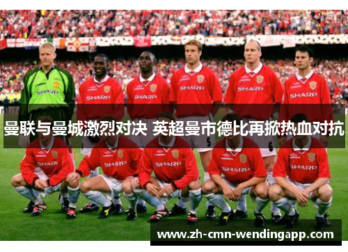 曼联与曼城激烈对决 英超曼市德比再掀热血对抗