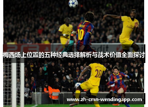 梅西场上位置的五种经典选择解析与战术价值全面探讨