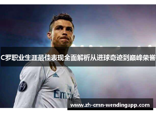 C罗职业生涯最佳表现全面解析从进球奇迹到巅峰荣誉
