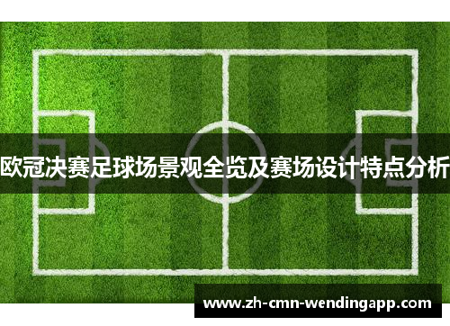 欧冠决赛足球场景观全览及赛场设计特点分析
