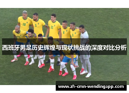 西班牙男足历史辉煌与现状挑战的深度对比分析