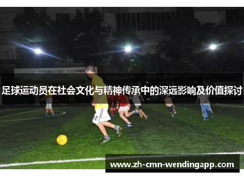 足球运动员在社会文化与精神传承中的深远影响及价值探讨