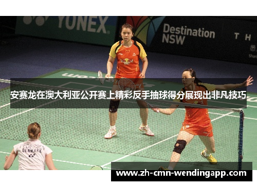 安赛龙在澳大利亚公开赛上精彩反手抽球得分展现出非凡技巧