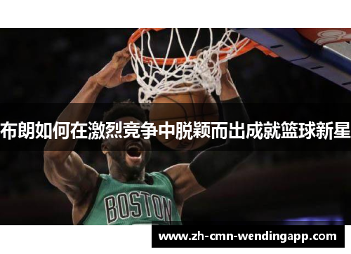 布朗如何在激烈竞争中脱颖而出成就篮球新星