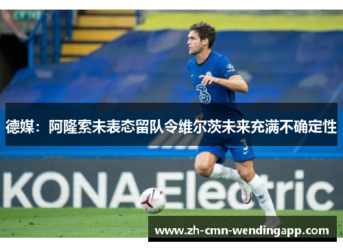 德媒：阿隆索未表态留队令维尔茨未来充满不确定性