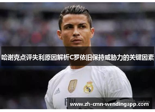 哈谢克点评失利原因解析C罗依旧保持威胁力的关键因素