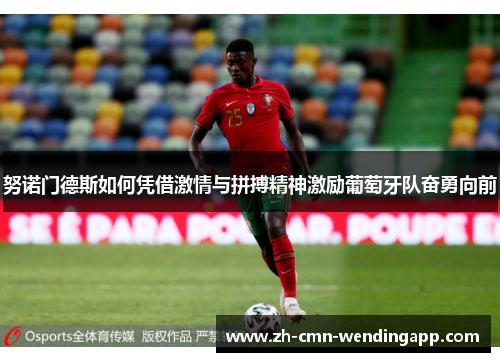 努诺门德斯如何凭借激情与拼搏精神激励葡萄牙队奋勇向前