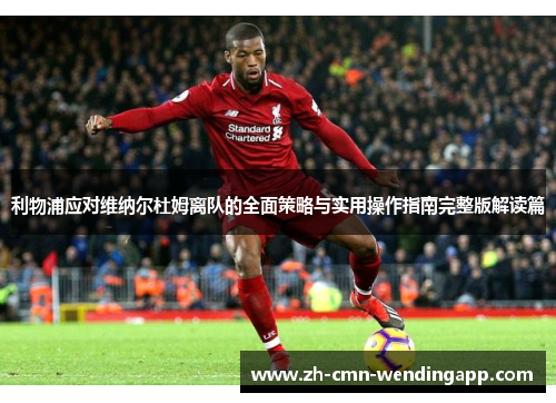 利物浦应对维纳尔杜姆离队的全面策略与实用操作指南完整版解读篇