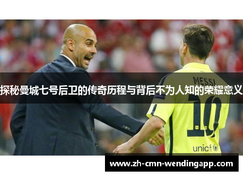 探秘曼城七号后卫的传奇历程与背后不为人知的荣耀意义