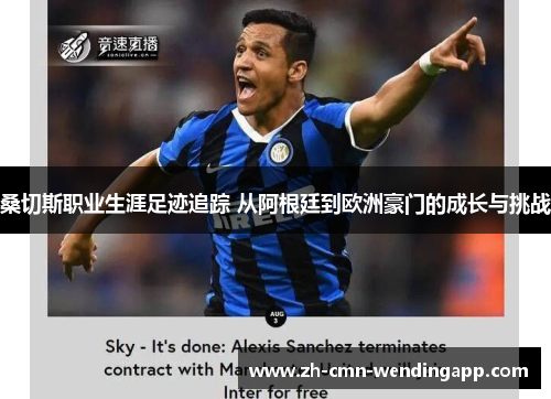 桑切斯职业生涯足迹追踪 从阿根廷到欧洲豪门的成长与挑战