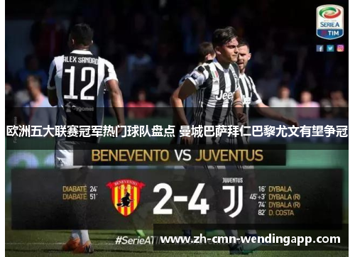 欧洲五大联赛冠军热门球队盘点 曼城巴萨拜仁巴黎尤文有望争冠