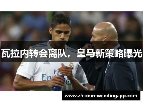 瓦拉内转会离队，皇马新策略曝光