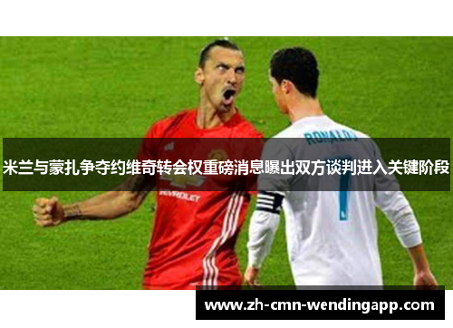 米兰与蒙扎争夺约维奇转会权重磅消息曝出双方谈判进入关键阶段 米兰与蒙扎争夺约维奇转会权重磅消息曝出双方谈判进入关键阶段