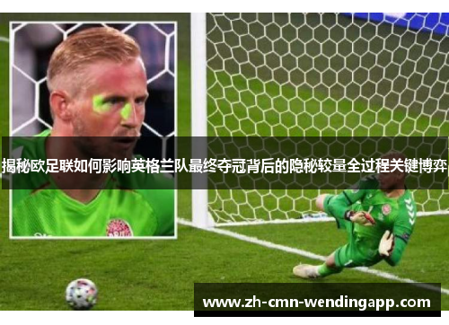 揭秘欧足联如何影响英格兰队最终夺冠背后的隐秘较量全过程关键博弈