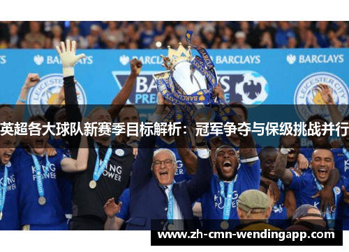 英超各大球队新赛季目标解析：冠军争夺与保级挑战并行