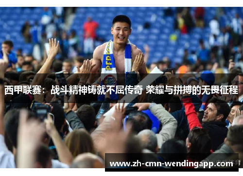 西甲联赛：战斗精神铸就不屈传奇 荣耀与拼搏的无畏征程