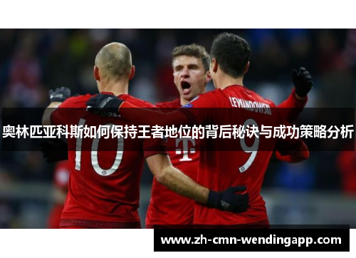 奥林匹亚科斯如何保持王者地位的背后秘诀与成功策略分析