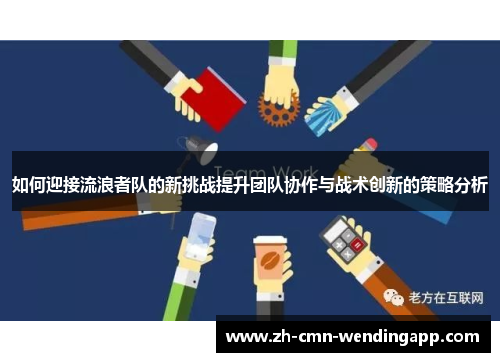 如何迎接流浪者队的新挑战提升团队协作与战术创新的策略分析 如何迎接流浪者队的新挑战提升团队协作与战术创新的策略分析