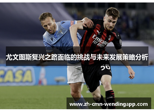 尤文图斯复兴之路面临的挑战与未来发展策略分析 尤文图斯复兴之路面临的挑战与未来发展策略分析