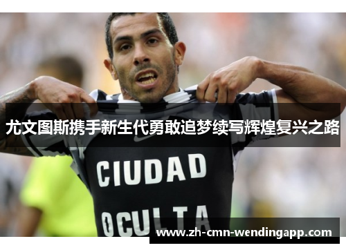尤文图斯携手新生代勇敢追梦续写辉煌复兴之路 尤文图斯携手新生代勇敢追梦续写辉煌复兴之路
