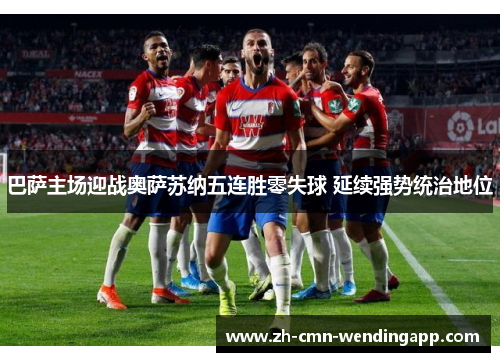 巴萨主场迎战奥萨苏纳五连胜零失球 延续强势统治地位 巴萨主场迎战奥萨苏纳五连胜零失球 延续强势统治地位