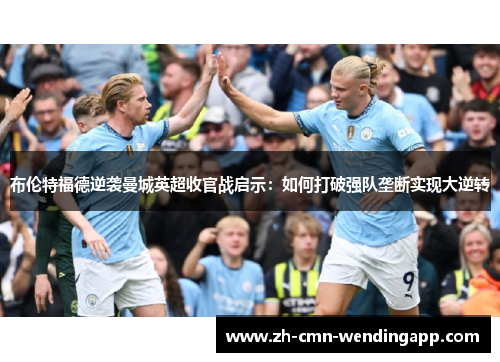 布伦特福德逆袭曼城英超收官战启示:如何打破强队垄断实现大逆转 布伦特福德逆袭曼城英超收官战启示:如何打破强队垄断实现大逆转