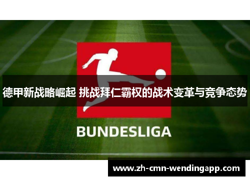 德甲新战略崛起 挑战拜仁霸权的战术变革与竞争态势