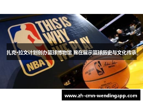 扎克·拉文计划创办篮球博物馆 旨在展示篮球历史与文化传承