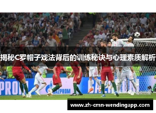 揭秘C罗帽子戏法背后的训练秘诀与心理素质解析 揭秘C罗帽子戏法背后的训练秘诀与心理素质解析