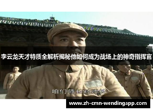 李云龙天才特质全解析揭秘他如何成为战场上的神奇指挥官 李云龙天才特质全解析揭秘他如何成为战场上的神奇指挥官