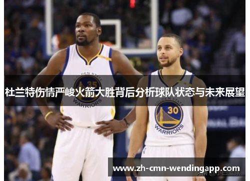 杜兰特伤情严峻火箭大胜背后分析球队状态与未来展望 杜兰特伤情严峻火箭大胜背后分析球队状态与未来展望