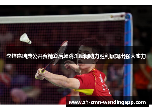 李梓嘉瑞典公开赛精彩后场跳杀瞬间助力胜利展现出强大实力 李梓嘉瑞典公开赛精彩后场跳杀瞬间助力胜利展现出强大实力