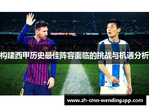构建西甲历史最佳阵容面临的挑战与机遇分析 构建西甲历史最佳阵容面临的挑战与机遇分析