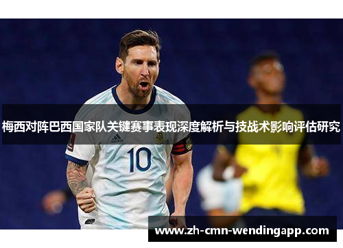 梅西对阵巴西国家队关键赛事表现深度解析与技战术影响评估研究