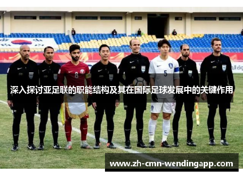 深入探讨亚足联的职能结构及其在国际足球发展中的关键作用