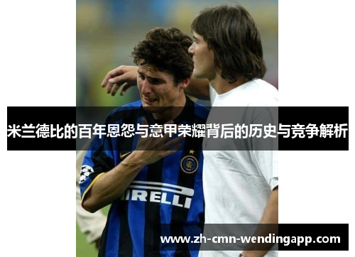 米兰德比的百年恩怨与意甲荣耀背后的历史与竞争解析
