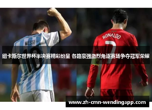 纽卡斯尔世界杯半决赛精彩纷呈 各路豪强激烈角逐赛场争夺冠军荣耀