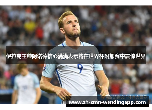 伊拉克主帅阿诺德信心满满表示将在世界杯附加赛中震惊世界