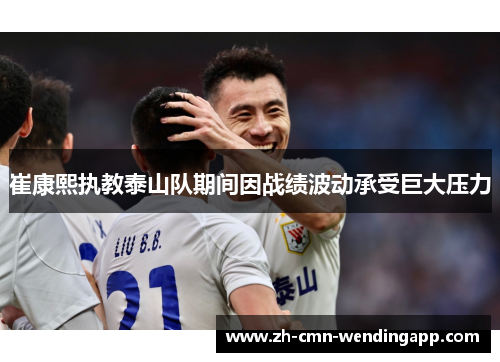 崔康熙执教泰山队期间因战绩波动承受巨大压力