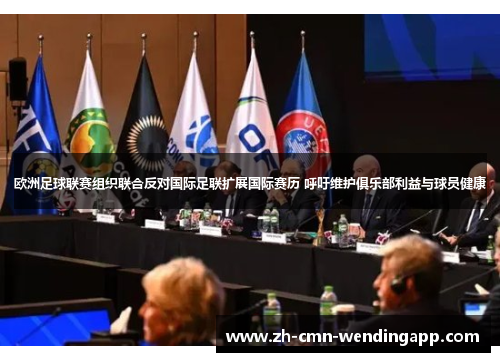 欧洲足球联赛组织联合反对国际足联扩展国际赛历 呼吁维护俱乐部利益与球员健康