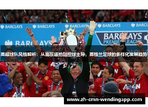 英超球队风格解析：从高压逼抢到控球主导，英格兰足球的多样化发展趋势