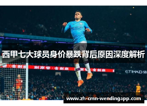 西甲七大球员身价暴跌背后原因深度解析