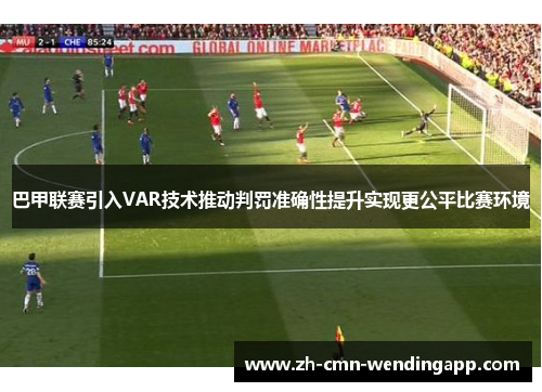 巴甲联赛引入VAR技术推动判罚准确性提升实现更公平比赛环境 巴甲联赛引入VAR技术推动判罚准确性提升实现更公平比赛环境