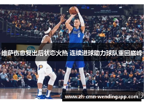 维萨伤愈复出后状态火热 连续进球助力球队重回巅峰